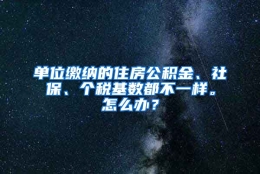 单位缴纳的住房公积金、社保、个税基数都不一样。怎么办？