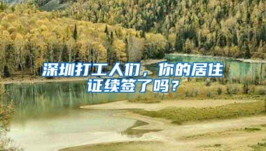 深圳打工人们，你的居住证续签了吗？