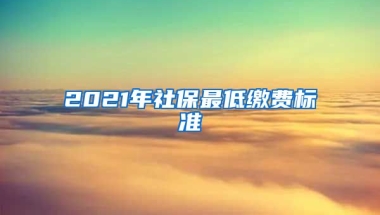 2021年社保最低缴费标准