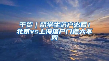 干货｜留学生落户必看！北京vs上海落户门槛大不同