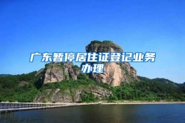 广东暂停居住证登记业务办理