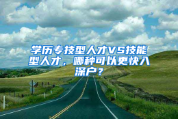 学历专技型人才VS技能型人才，哪种可以更快入深户？