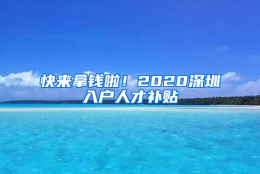 快来拿钱啦！2020深圳入户人才补贴