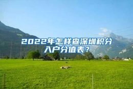 2022年怎样查深圳积分入户分值表？