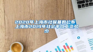 2020年上海市社保基数公布 上海市2019年社会平均工资多少