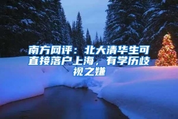 南方网评：北大清华生可直接落户上海，有学历歧视之嫌