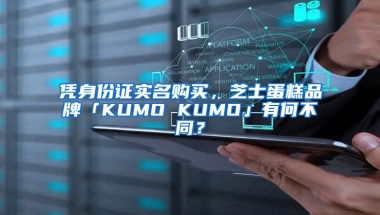 凭身份证实名购买，芝士蛋糕品牌「KUMO KUMO」有何不同？