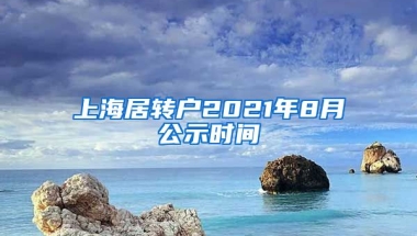 上海居转户2021年8月公示时间