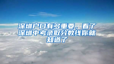 深圳户口有多重要，看了深圳中考录取分数线你就知道了