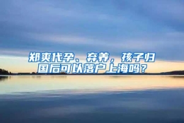 郑爽代孕、弃养，孩子归国后可以落户上海吗？