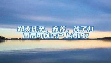 郑爽代孕、弃养，孩子归国后可以落户上海吗？