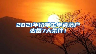 2021年留学生申请落户必备7大条件！