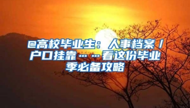 @高校毕业生：人事档案／户口挂靠……看这份毕业季必备攻略