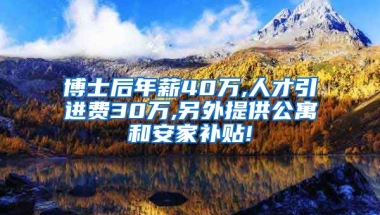 博士后年薪40万,人才引进费30万,另外提供公寓和安家补贴!