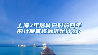 上海7年居转户对前四年的社保审核标准是什么？