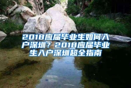 2018应届毕业生如何入户深圳？2018应届毕业生入户深圳超全指南