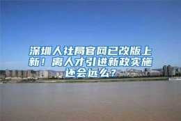 深圳人社局官网已改版上新！离人才引进新政实施还会远么？