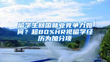 留学生回国就业竞争力如何？超80%HR视留学经历为加分项