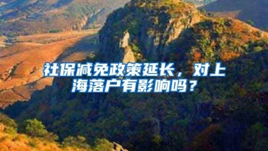 社保减免政策延长，对上海落户有影响吗？