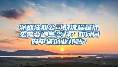 深圳注册公司的流程是什么需要哪些资料？如何同时申请创业补贴？