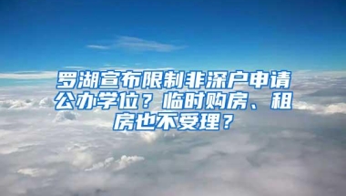 罗湖宣布限制非深户申请公办学位？临时购房、租房也不受理？