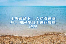 上海疫情下：人才引进落户，如何在网上进行信息填报