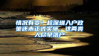 情况有变！趁深圳入户政策还未正式实施，这两类人尽早落户