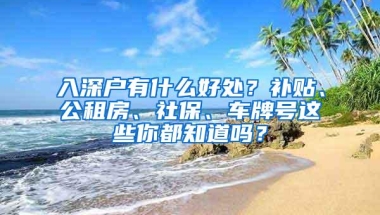 入深户有什么好处？补贴、公租房、社保、车牌号这些你都知道吗？