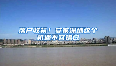 落户收紧！安家深圳这个机遇不容错过