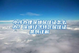 小孩办理深圳居住证怎么办？深圳经济特区居住证条例详解