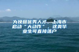 为挽回优秀人才，上海市启动“大动作”，这类毕业生可直接落户