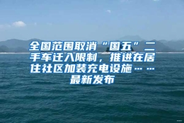 全国范围取消“国五”二手车迁入限制，推进在居住社区加装充电设施……最新发布