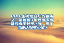 2012上海居转户的要求之一是连续3年社保缴费基数高于社平2倍，那工资应达到多少呢？