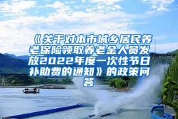 《关于对本市城乡居民养老保险领取养老金人员发放2022年度一次性节日补助费的通知》的政策问答