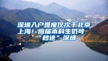 深圳入户难度仅次于北京上海！应届本科生仍可“秒进”深圳