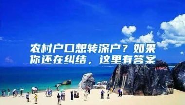 农村户口想转深户？如果你还在纠结，这里有答案