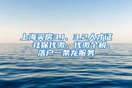 上海买房3.1、3.2人才证，社保代缴、代缴个税、落户一条龙服务