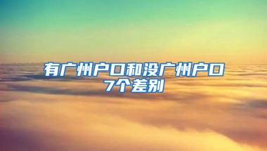 有广州户口和没广州户口7个差别