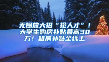 无锡放大招“抢人才”！大学生购房补贴最高30万！租房补贴全线上