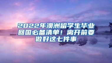 2022年澳洲留学生毕业回国必备清单！离开前要做好这七件事