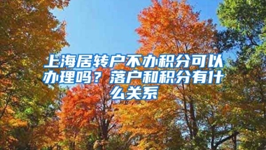 上海居转户不办积分可以办理吗？落户和积分有什么关系