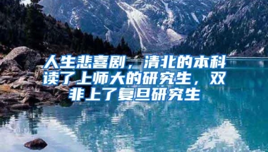 人生悲喜剧，清北的本科读了上师大的研究生，双非上了复旦研究生