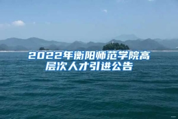 2022年衡阳师范学院高层次人才引进公告