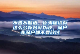 不查不知道，原来深圳有这么多补贴可以领，深户非深户都不要放过