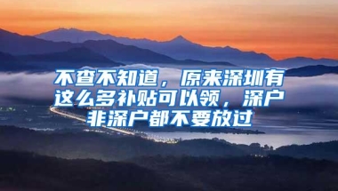 不查不知道，原来深圳有这么多补贴可以领，深户非深户都不要放过