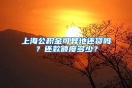 上海公积金可异地还贷吗？还款额度多少？