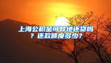 上海公积金可异地还贷吗？还款额度多少？