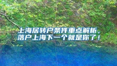 上海居转户条件重点解析，落户上海下一个就是你了！