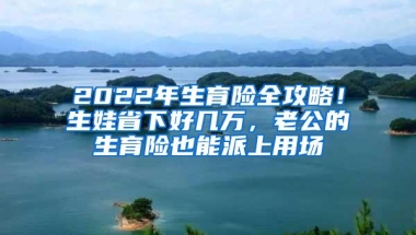 2022年生育险全攻略！生娃省下好几万，老公的生育险也能派上用场