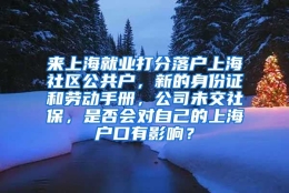 来上海就业打分落户上海社区公共户，新的身份证和劳动手册，公司未交社保，是否会对自己的上海户口有影响？